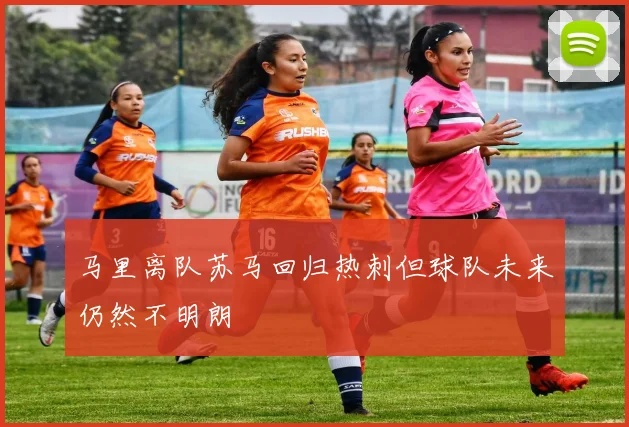 马里离队苏马回归热刺但球队未来仍然不明朗