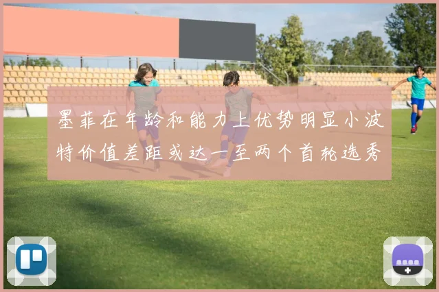 墨菲在年龄和能力上优势明显小波特价值差距或达一至两个首轮选秀权