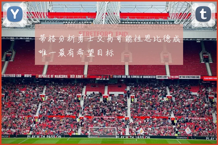 蒂格分析勇士交易可能性恩比德成唯一最有希望目标