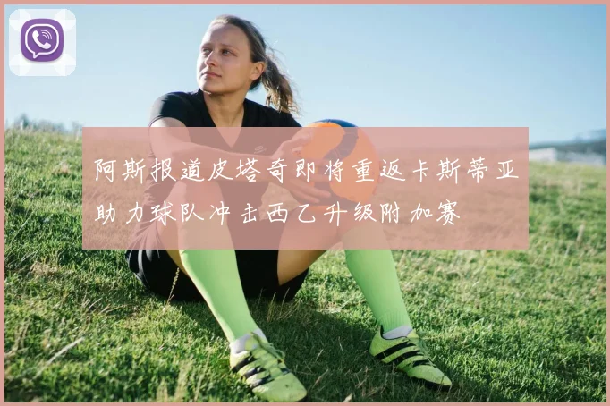 阿斯报道皮塔奇即将重返卡斯蒂亚助力球队冲击西乙升级附加赛