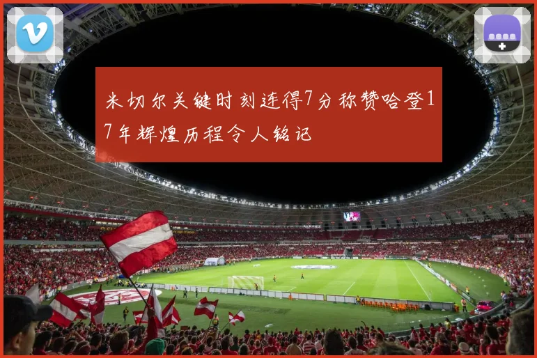 米切尔关键时刻连得7分称赞哈登17年辉煌历程令人铭记