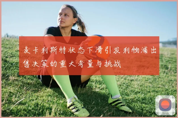 麦卡利斯特状态下滑引发利物浦出售决策的重大考量与挑战