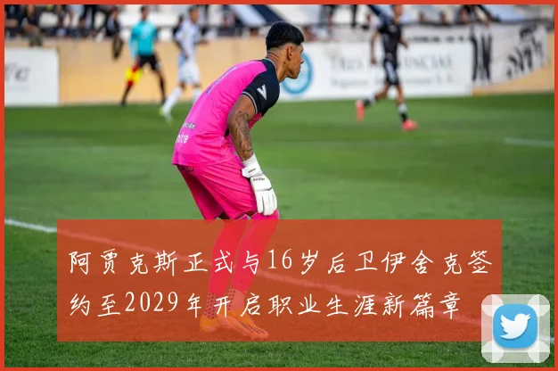 阿贾克斯正式与16岁后卫伊舍克签约至2029年开启职业生涯新篇章