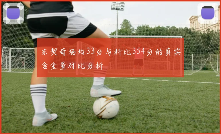 东契奇场均33分与科比354分的真实含金量对比分析