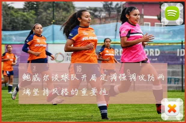 鲍威尔谈球队开局定调强调攻防两端坚持风格的重要性