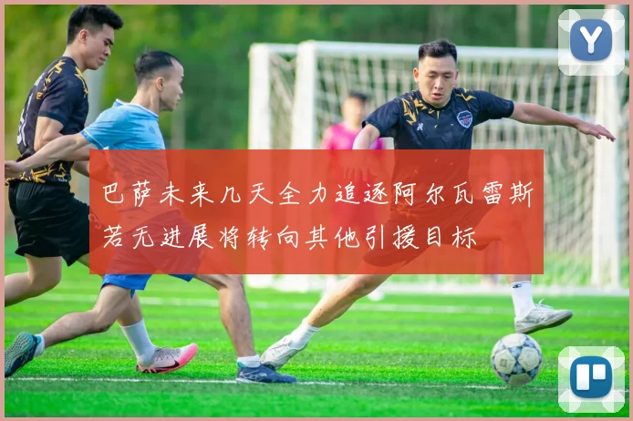巴萨未来几天全力追逐阿尔瓦雷斯若无进展将转向其他引援目标